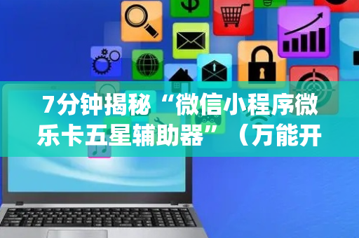 7分钟揭秘“微信小程序微乐卡五星辅助器”（万能开挂器)