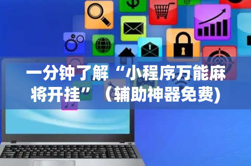一分钟了解“小程序万能麻将开挂”（辅助神器免费)