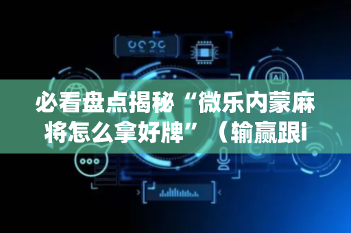 必看盘点揭秘“微乐内蒙麻将怎么拿好牌”（输赢跟id号有关系吗)