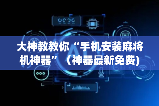 大神教教你“手机安装麻将机神器”（神器最新免费)