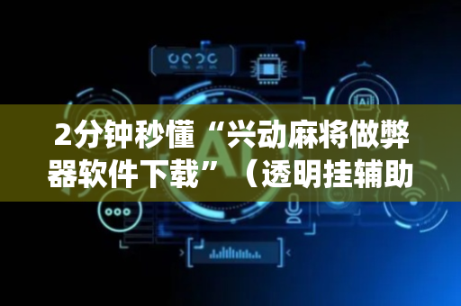 2分钟秒懂“兴动麻将做弊器软件下载”（透明挂辅助器)