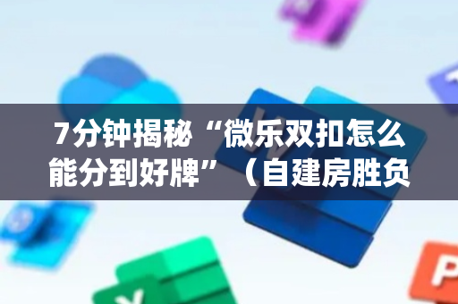 7分钟揭秘“微乐双扣怎么能分到好牌”（自建房胜负规律)