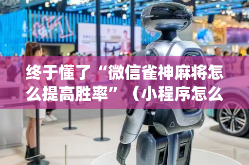 终于懂了“微信雀神麻将怎么提高胜率”（小程序怎么才会赢)