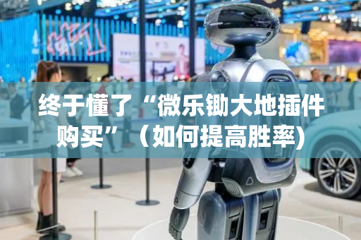 终于懂了“微乐锄大地插件购买”（如何提高胜率)