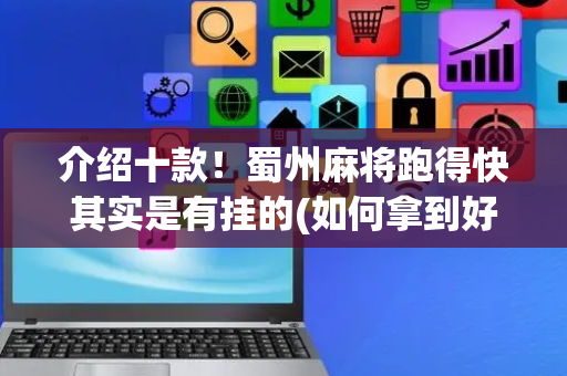 介绍十款！蜀州麻将跑得快其实是有挂的(如何拿到好牌)