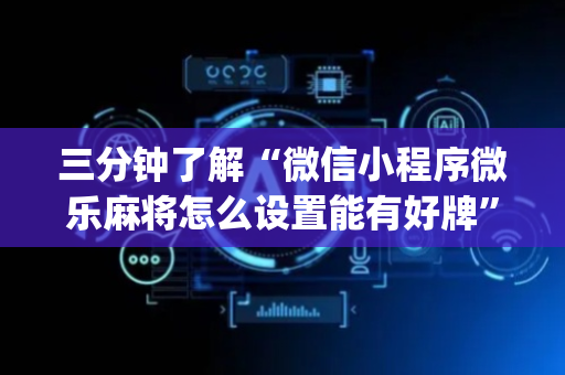 三分钟了解“微信小程序微乐麻将怎么设置能有好牌”（确实有插件吗)