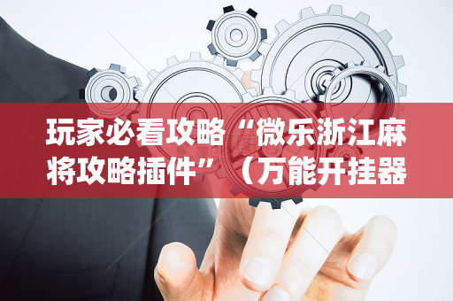 玩家必看攻略“微乐浙江麻将攻略插件”（万能开挂器)