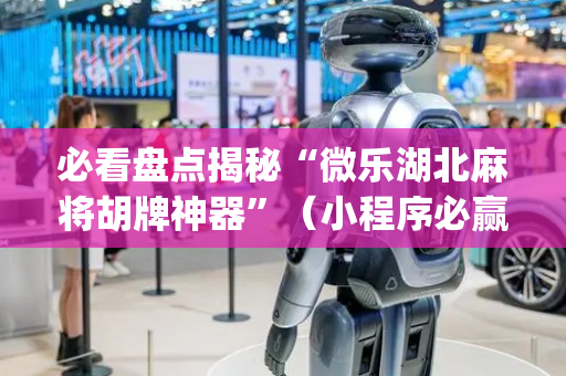 必看盘点揭秘“微乐湖北麻将胡牌神器”（小程序必赢神器)