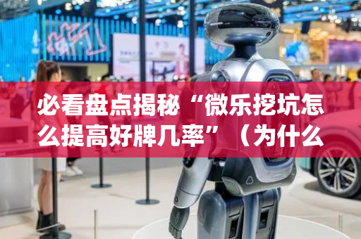 必看盘点揭秘“微乐挖坑怎么提高好牌几率”（为什么有人一直赢)