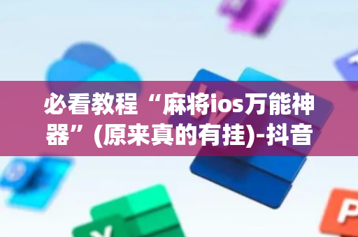 必看教程“麻将ios万能神器”(原来真的有挂)-抖音