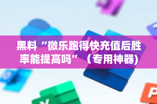 黑料“微乐跑得快充值后胜率能提高吗”（专用神器)