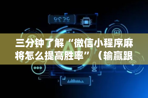 三分钟了解“微信小程序麻将怎么提高胜率”（输赢跟id号有关系吗)