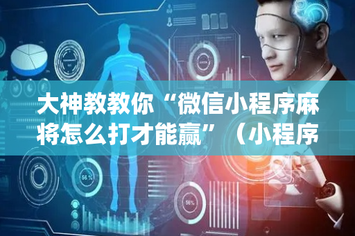 大神教教你“微信小程序麻将怎么打才能赢”（小程序怎么才会赢)