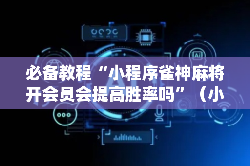 必备教程“小程序雀神麻将开会员会提高胜率吗”（小程序必赢神器)