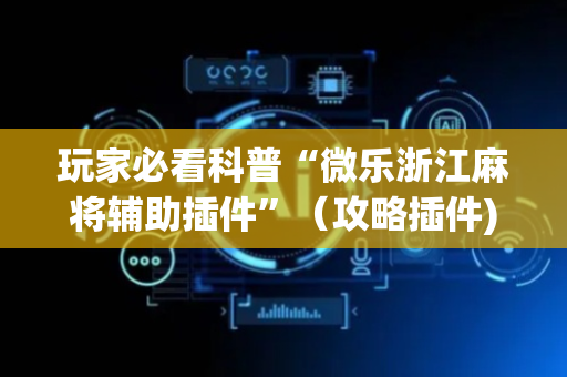玩家必看科普“微乐浙江麻将辅助插件”（攻略插件)