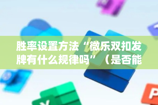 胜率设置方法“微乐双扣发牌有什么规律吗”（是否能开挂)