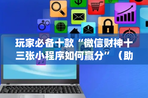 玩家必备十款“微信财神十三张小程序如何赢分”（助赢神器购买)