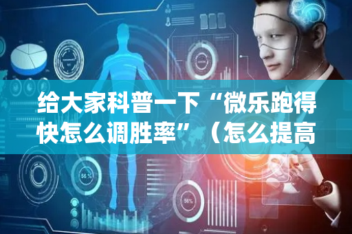 给大家科普一下“微乐跑得快怎么调胜率”（怎么提高胜率)