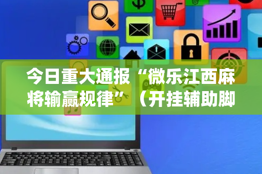 今日重大通报“微乐江西麻将输赢规律”（开挂辅助脚本)