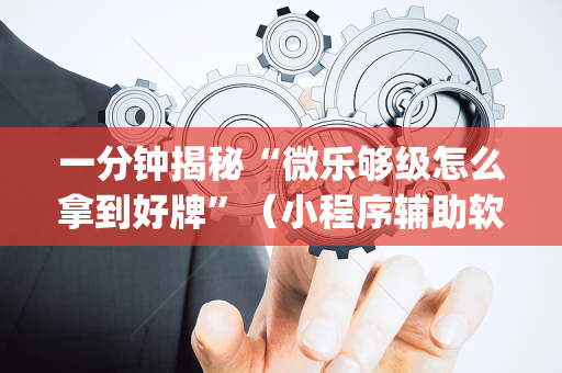 一分钟揭秘“微乐够级怎么拿到好牌”（小程序辅助软件)