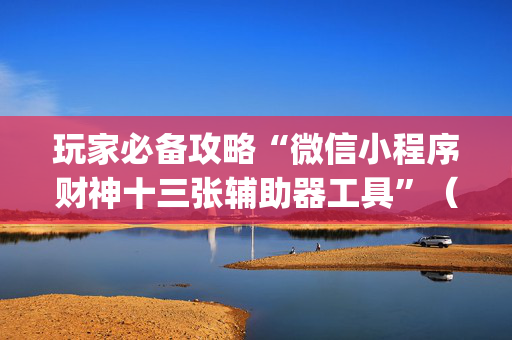 玩家必备攻略“微信小程序财神十三张辅助器工具”（怎么增加胜率)