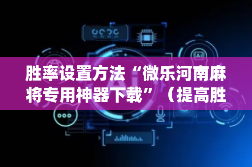 胜率设置方法“微乐河南麻将专用神器下载”（提高胜率技巧)