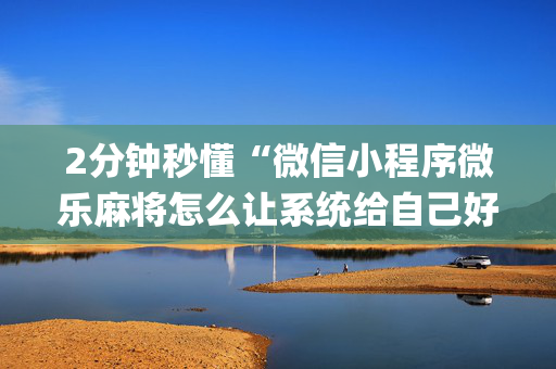 2分钟秒懂“微信小程序微乐麻将怎么让系统给自己好牌”（开挂神器下载)
