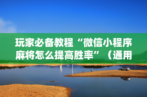 玩家必备教程“微信小程序麻将怎么提高胜率”（通用挂软件多少钱)