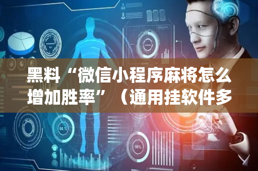 黑料“微信小程序麻将怎么增加胜率”（通用挂软件多少钱)
