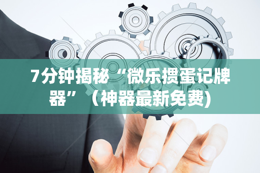 7分钟揭秘“微乐掼蛋记牌器”（神器最新免费)