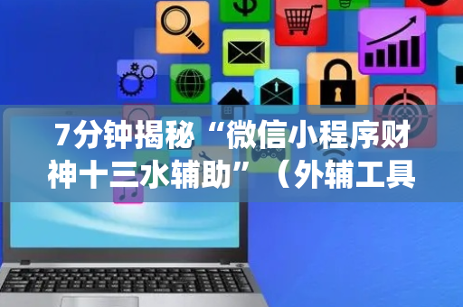 7分钟揭秘“微信小程序财神十三水辅助”（外辅工具)