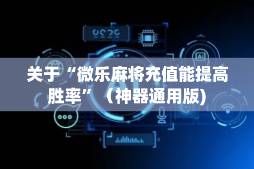 关于“微乐麻将充值能提高胜率”（神器通用版)