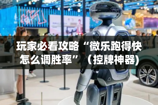 玩家必看攻略“微乐跑得快怎么调胜率”（控牌神器)
