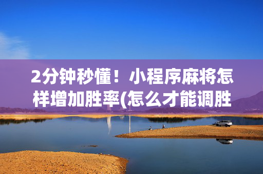 2分钟秒懂！小程序麻将怎样增加胜率(怎么才能调胜率)