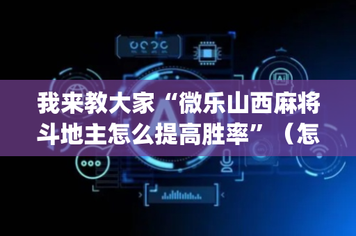 我来教大家“微乐山西麻将斗地主怎么提高胜率”（怎么让系统给你发好牌)