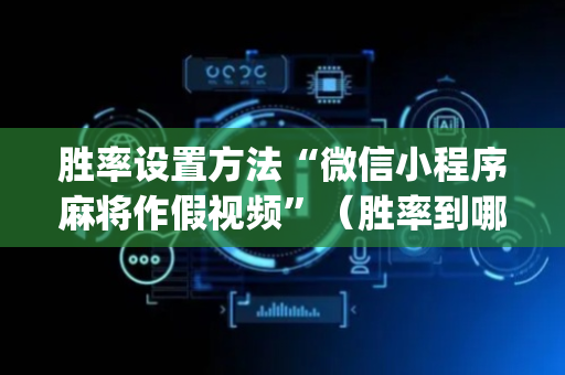 胜率设置方法“微信小程序麻将作假视频”（胜率到哪调)