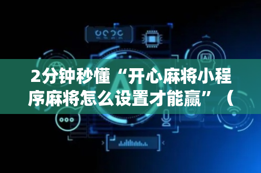 2分钟秒懂“开心麻将小程序麻将怎么设置才能赢”（小程序怎么才会赢)