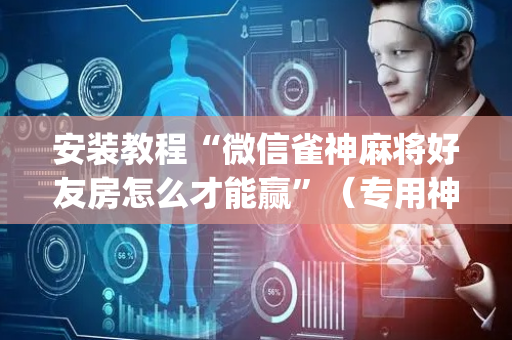 安装教程“微信雀神麻将好友房怎么才能赢”（专用神器下载)
