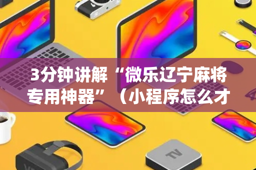 3分钟讲解“微乐辽宁麻将专用神器”（小程序怎么才会赢)