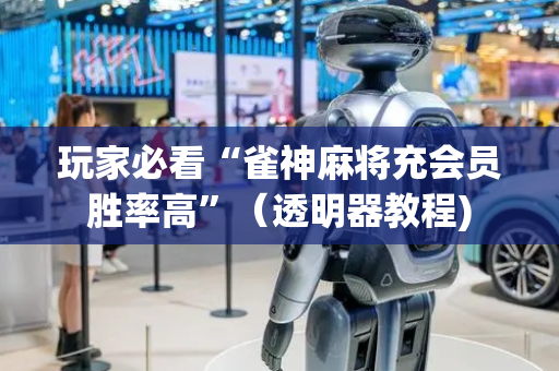 玩家必看“雀神麻将充会员胜率高”（透明器教程)