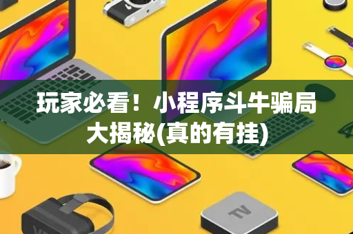 玩家必看！小程序斗牛骗局大揭秘(真的有挂)