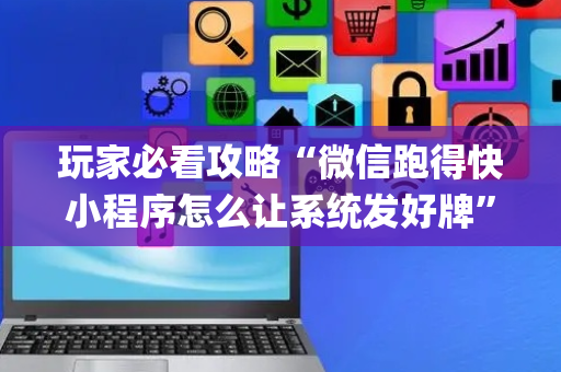玩家必看攻略“微信跑得快小程序怎么让系统发好牌”（免费专用神器)
