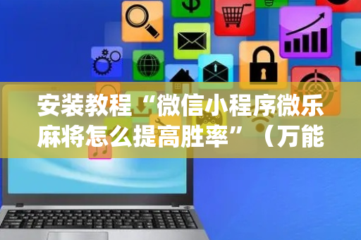 安装教程“微信小程序微乐麻将怎么提高胜率”（万能开挂神器)