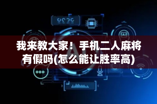 我来教大家！手机二人麻将有假吗(怎么能让胜率高)