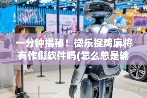 一分钟揭秘！微乐捉鸡麻将有作假软件吗(怎么总是输)