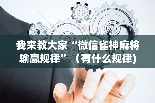 我来教大家“微信雀神麻将输赢规律”（有什么规律)