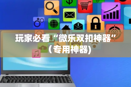 玩家必看“微乐双扣神器”（专用神器)