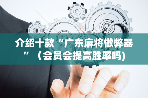介绍十款“广东麻将做弊器”（会员会提高胜率吗)