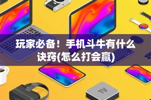玩家必备！手机斗牛有什么诀窍(怎么打会赢)