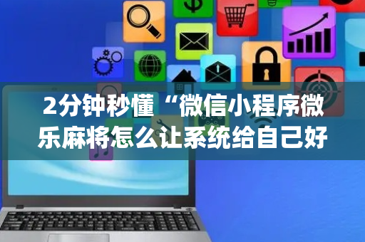 2分钟秒懂“微信小程序微乐麻将怎么让系统给自己好牌”（是否能开挂)